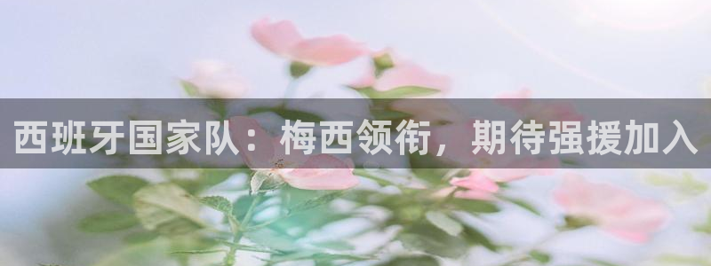 世界直播:西班牙国家队:梅西领衔,期待强援加入