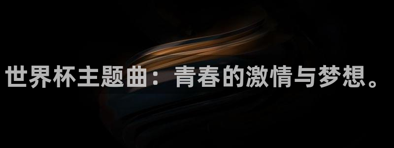 足球世界杯:世界杯主题曲:青春的激情与梦想。
