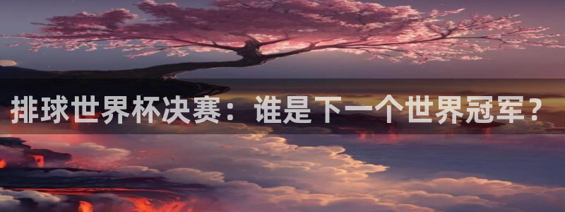世预赛直播:排球世界杯决赛:谁是下一个世界冠军?