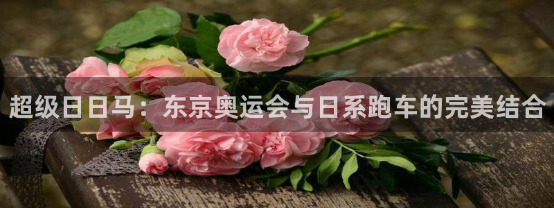 世界杯视频:超级日日马:东京奥运会与日系跑车的完美结合
